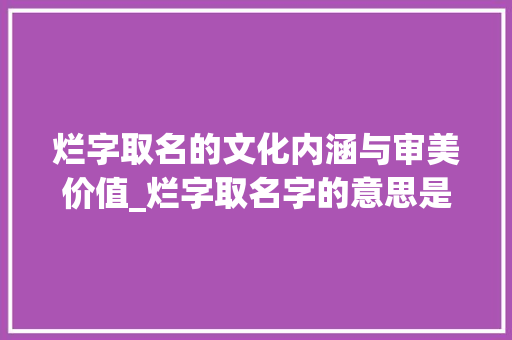烂字取名的文化内涵与审美价值_烂字取名字的意思是什么