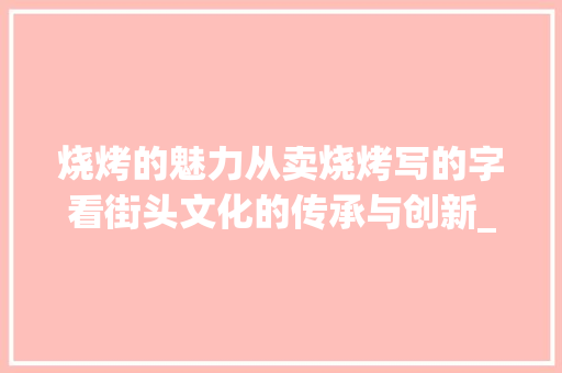 烧烤的魅力从卖烧烤写的字看街头文化的传承与创新_卖烧烤写的字是什么意思