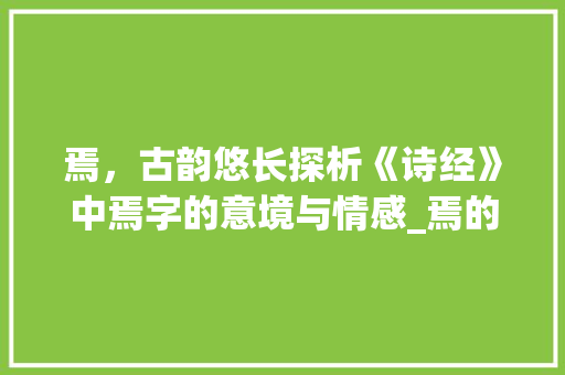 焉，古韵悠长探析《诗经》中焉字的意境与情感_焉的二字词语常见意思