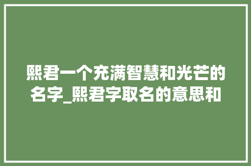 熙君一个充满智慧和光芒的名字_熙君字取名的意思和含义
