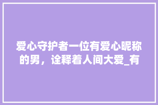 爱心守护者一位有爱心昵称的男，诠释着人间大爱_有爱心意思的两字昵称男