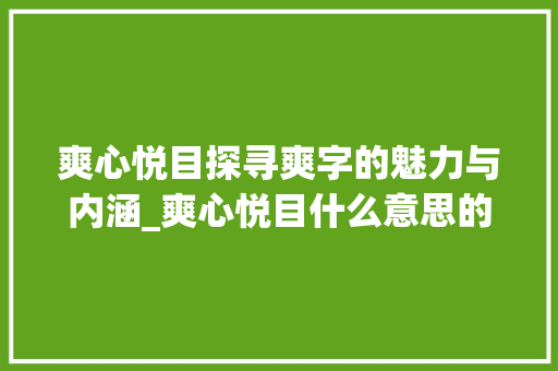 爽心悦目探寻爽字的魅力与内涵_爽心悦目什么意思的爽字