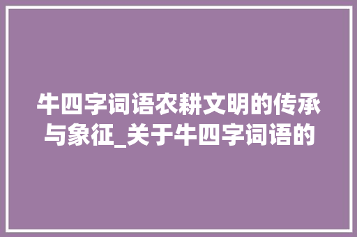 牛四字词语农耕文明的传承与象征_关于牛四字词语的意思