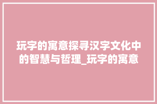 玩字的寓意探寻汉字文化中的智慧与哲理_玩字的寓意是什么意思
