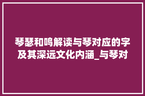 琴瑟和鸣解读与琴对应的字及其深远文化内涵_与琴对应的字是什么意思