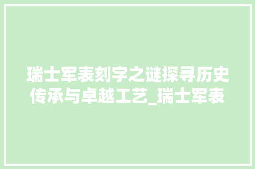 瑞士军表刻字之谜探寻历史传承与卓越工艺_瑞士军表刻的字什么意思