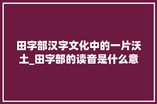 田字部汉字文化中的一片沃土_田字部的读音是什么意思