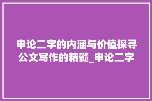 申论二字的内涵与价值探寻公文写作的精髓_申论二字的意思是什么呢