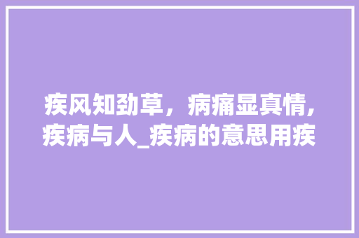疾风知劲草，病痛显真情,疾病与人_疾病的意思用疾组词四字