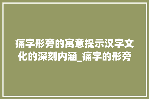 痛字形旁的寓意提示汉字文化的深刻内涵_痛字的形旁是什么意思