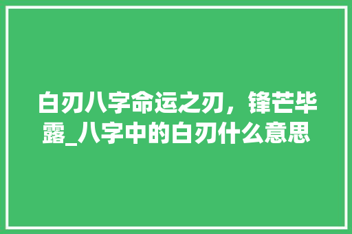 白刃八字命运之刃，锋芒毕露_八字中的白刃什么意思