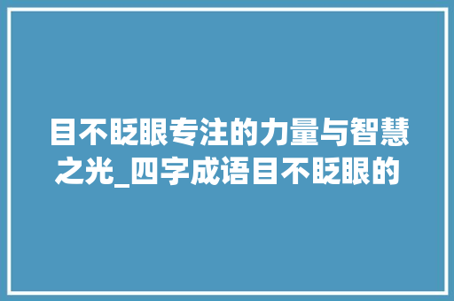 目不眨眼专注的力量与智慧之光_四字成语目不眨眼的意思
