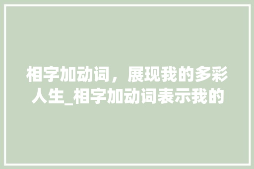 相字加动词，展现我的多彩人生_相字加动词表示我的意思