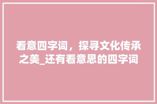 看意四字词，探寻文化传承之美_还有看意思的四字词语