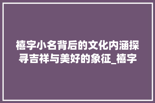 禧字小名背后的文化内涵探寻吉祥与美好的象征_禧字有哪些小名字的意思