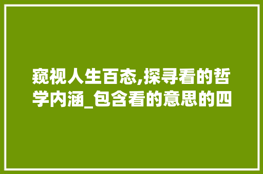 窥视人生百态,探寻看的哲学内涵_包含看的意思的四字词