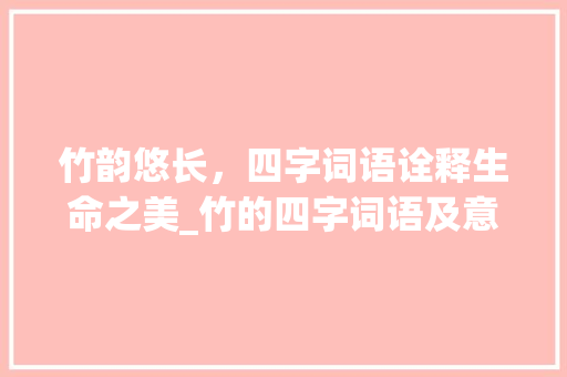 竹韵悠长，四字词语诠释生命之美_竹的四字词语及意思