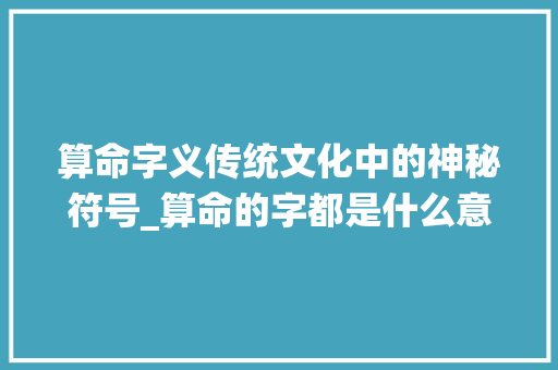 算命字义传统文化中的神秘符号_算命的字都是什么意思呀
