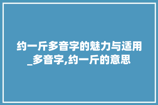 约一斤多音字的魅力与适用_多音字,约一斤的意思
