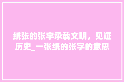 纸张的张字承载文明，见证历史_一张纸的张字的意思是