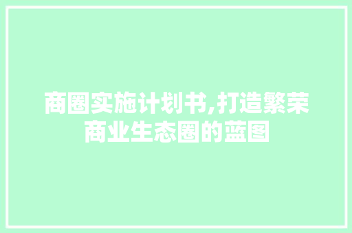 商圈实施计划书,打造繁荣商业生态圈的蓝图