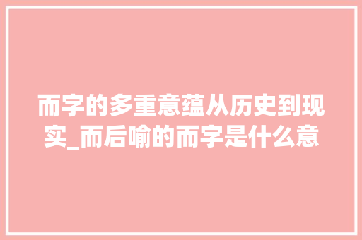 而字的多重意蕴从历史到现实_而后喻的而字是什么意思