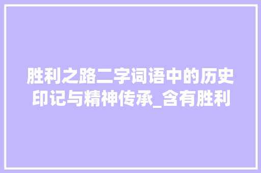 胜利之路二字词语中的历史印记与精神传承_含有胜利意思的二字词语