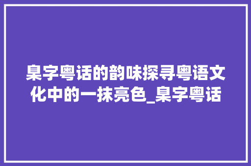 臬字粤话的韵味探寻粤语文化中的一抹亮色_臬字粤话怎么读的意思是