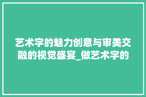 艺术字的魅力创意与审美交融的视觉盛宴_做艺术字的意思和造句