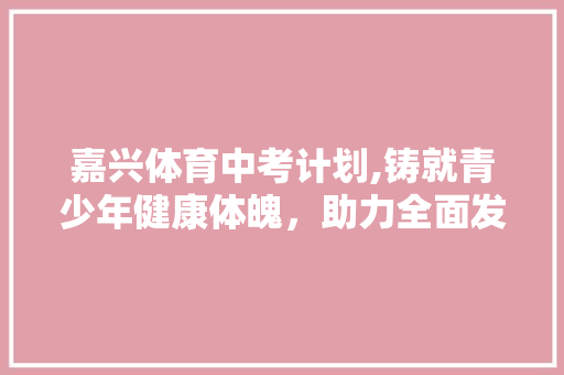 嘉兴体育中考计划,铸就青少年健康体魄，助力全面发展