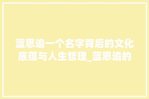 蓝思追一个名字背后的文化底蕴与人生哲理_蓝思追的字是什么意思