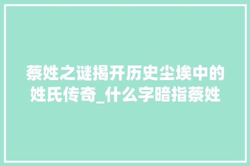 蔡姓之谜揭开历史尘埃中的姓氏传奇_什么字暗指蔡姓人士的意思