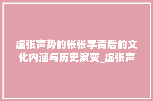 虚张声势的张张字背后的文化内涵与历史演变_虚张声势的张字什么意思