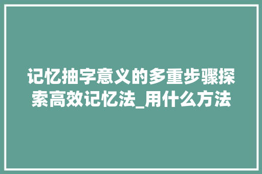记忆抽字意义的多重步骤探索高效记忆法_用什么方法记住抽字的意思