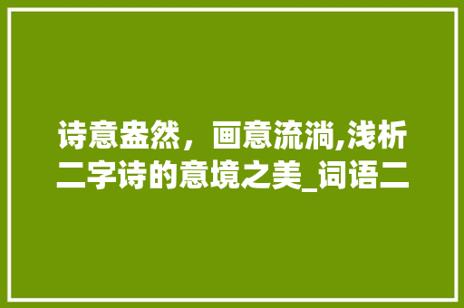 诗意盎然，画意流淌,浅析二字诗的意境之美_词语二字诗情画意的意思