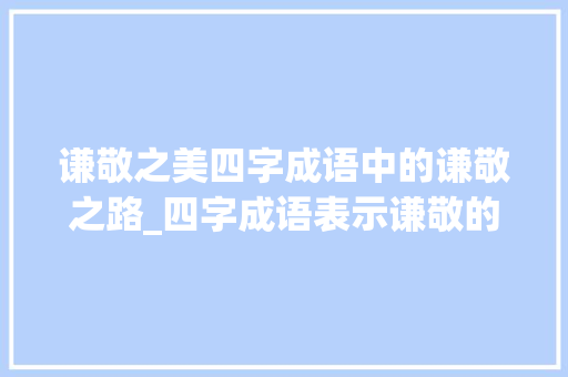 谦敬之美四字成语中的谦敬之路_四字成语表示谦敬的意思