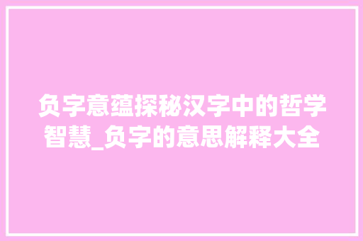 负字意蕴探秘汉字中的哲学智慧_负字的意思解释大全是什么