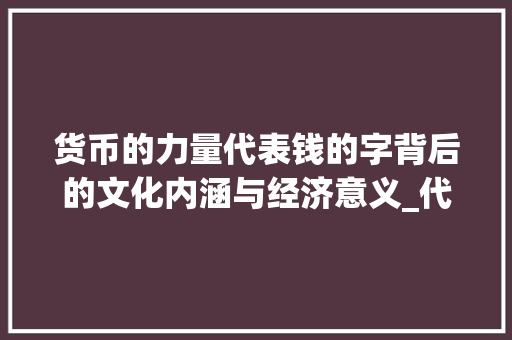 货币的力量代表钱的字背后的文化内涵与经济意义_代表钱的字念什么意思啊