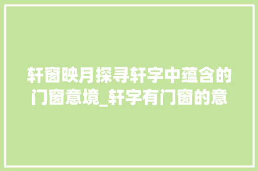轩窗映月探寻轩字中蕴含的门窗意境_轩字有门窗的意思吗图片