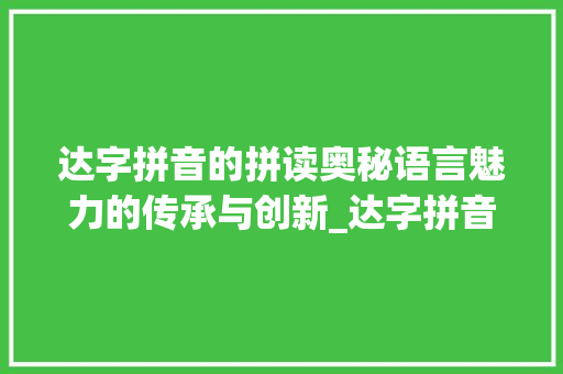 达字拼音的拼读奥秘语言魅力的传承与创新_达字拼音的拼读是什么意思