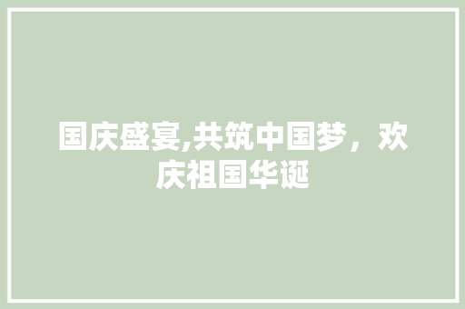 国庆盛宴,共筑中国梦，欢庆祖国华诞
