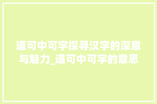 道可中可字探寻汉字的深意与魅力_道可中可字的意思和造句