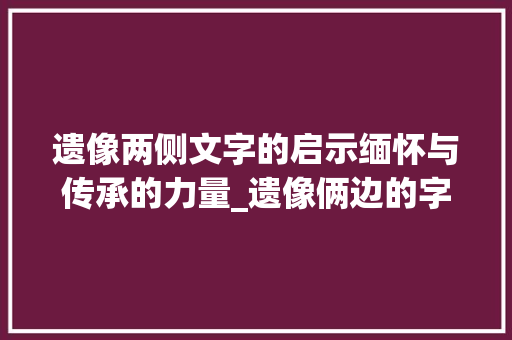 遗像两侧文字的启示缅怀与传承的力量_遗像俩边的字是什么意思