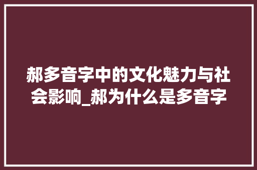 郝多音字中的文化魅力与社会影响_郝为什么是多音字的意思