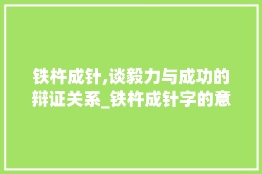 铁杵成针,谈毅力与成功的辩证关系_铁杵成针字的意思古文