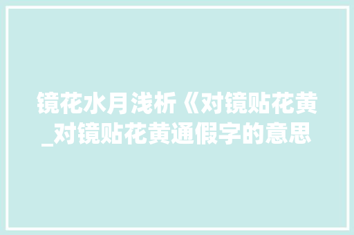 镜花水月浅析《对镜贴花黄_对镜贴花黄通假字的意思
