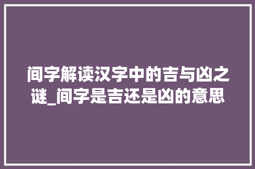 间字解读汉字中的吉与凶之谜_间字是吉还是凶的意思