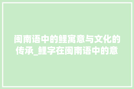 闽南语中的鲤寓意与文化的传承_鲤字在闽南语中的意思