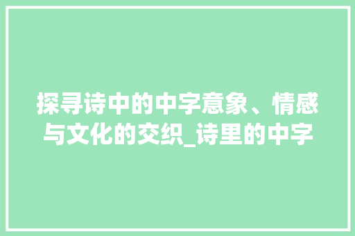 探寻诗中的中字意象、情感与文化的交织_诗里的中字代表啥意思呀