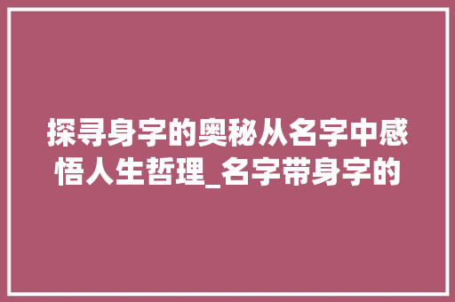 探寻身字的奥秘从名字中感悟人生哲理_名字带身字的有什么意思